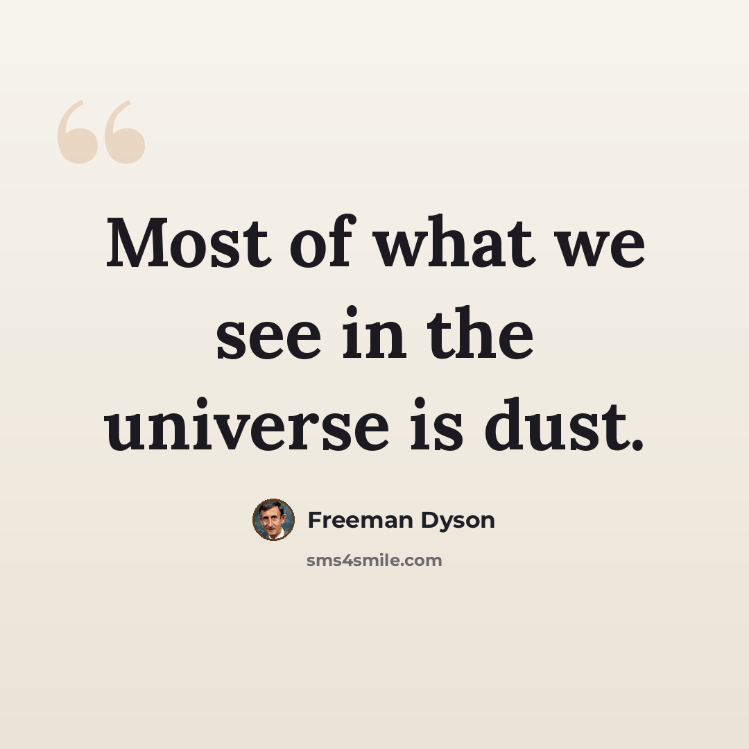 “Most of what we see in the universe is dust.” quote by Freeman Dyson