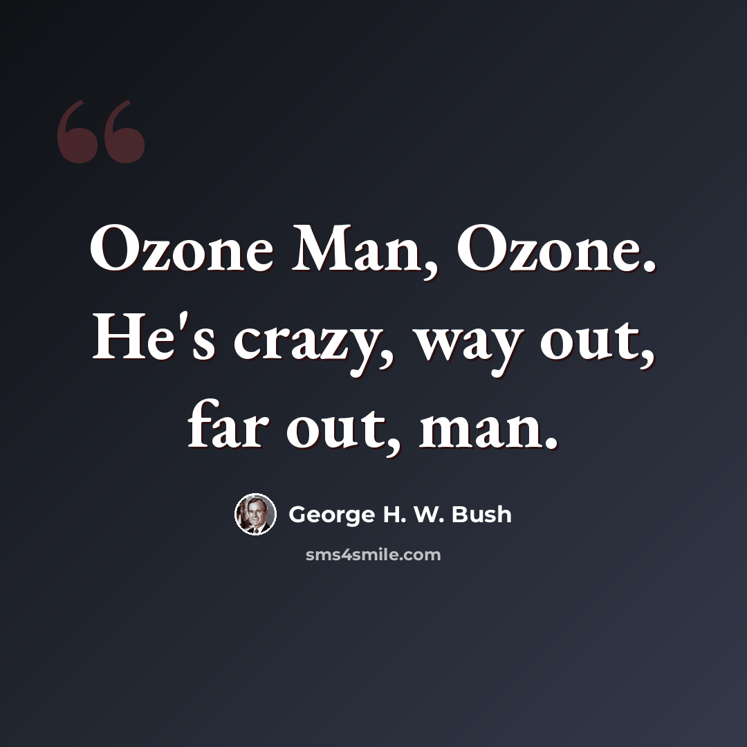 “Ozone Man, Ozone. He's crazy, way out, far out, man.” quote by George H. W. Bush