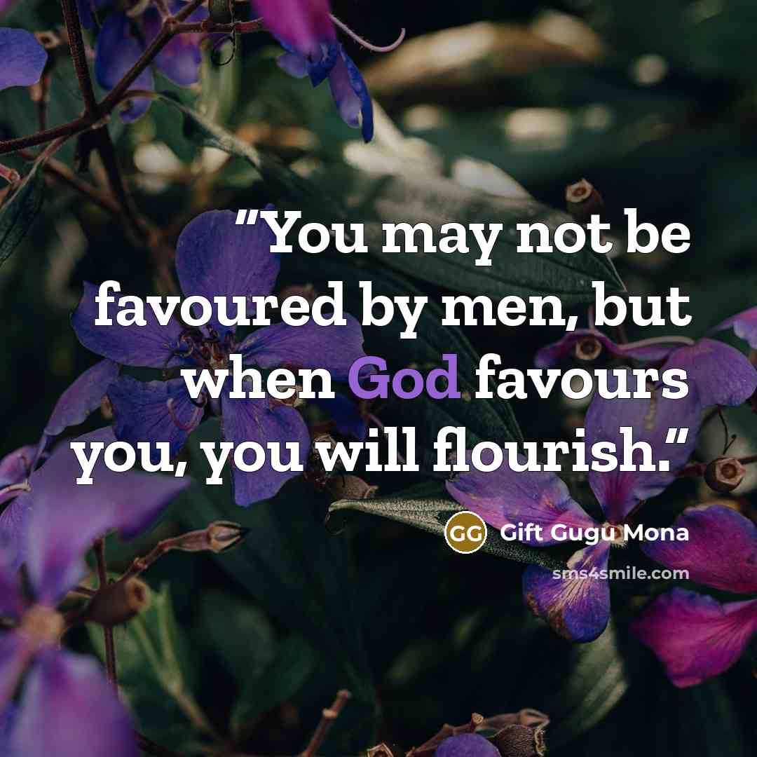 “You may not be favoured by men, but when God favours you, you will flourish.” quote by Gift Gugu Mona