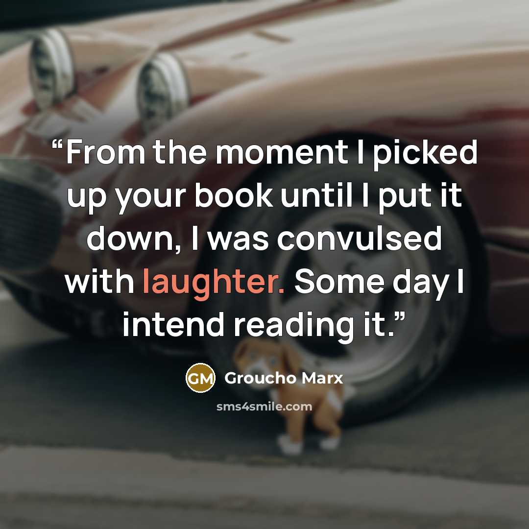 “From the moment I picked up your book until I put it down, I was convulsed with laughter. Some day I intend reading it.” quote by Groucho Marx