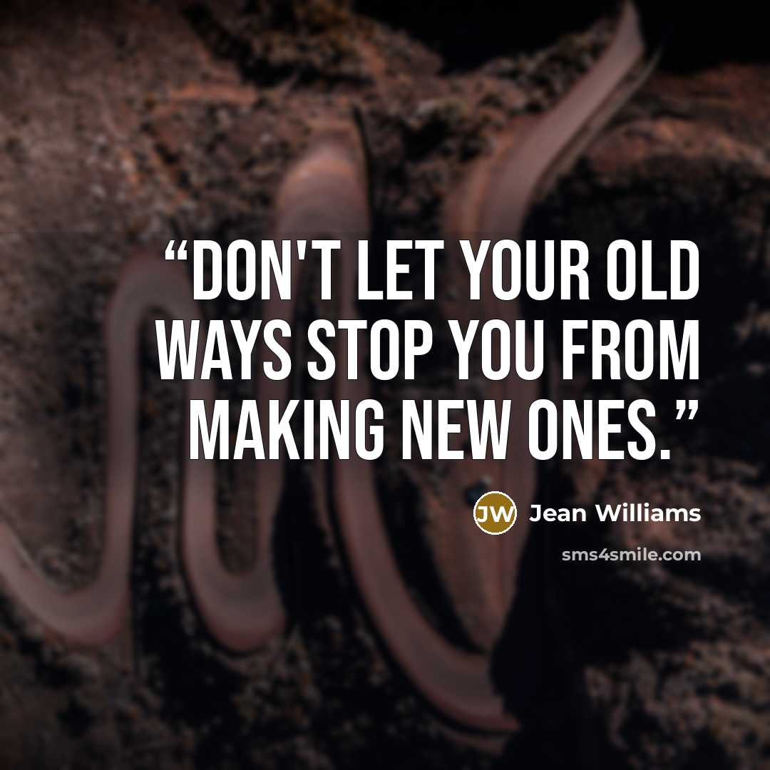 “Don't let your old ways stop you from making new ones.” quote by Jean Williams