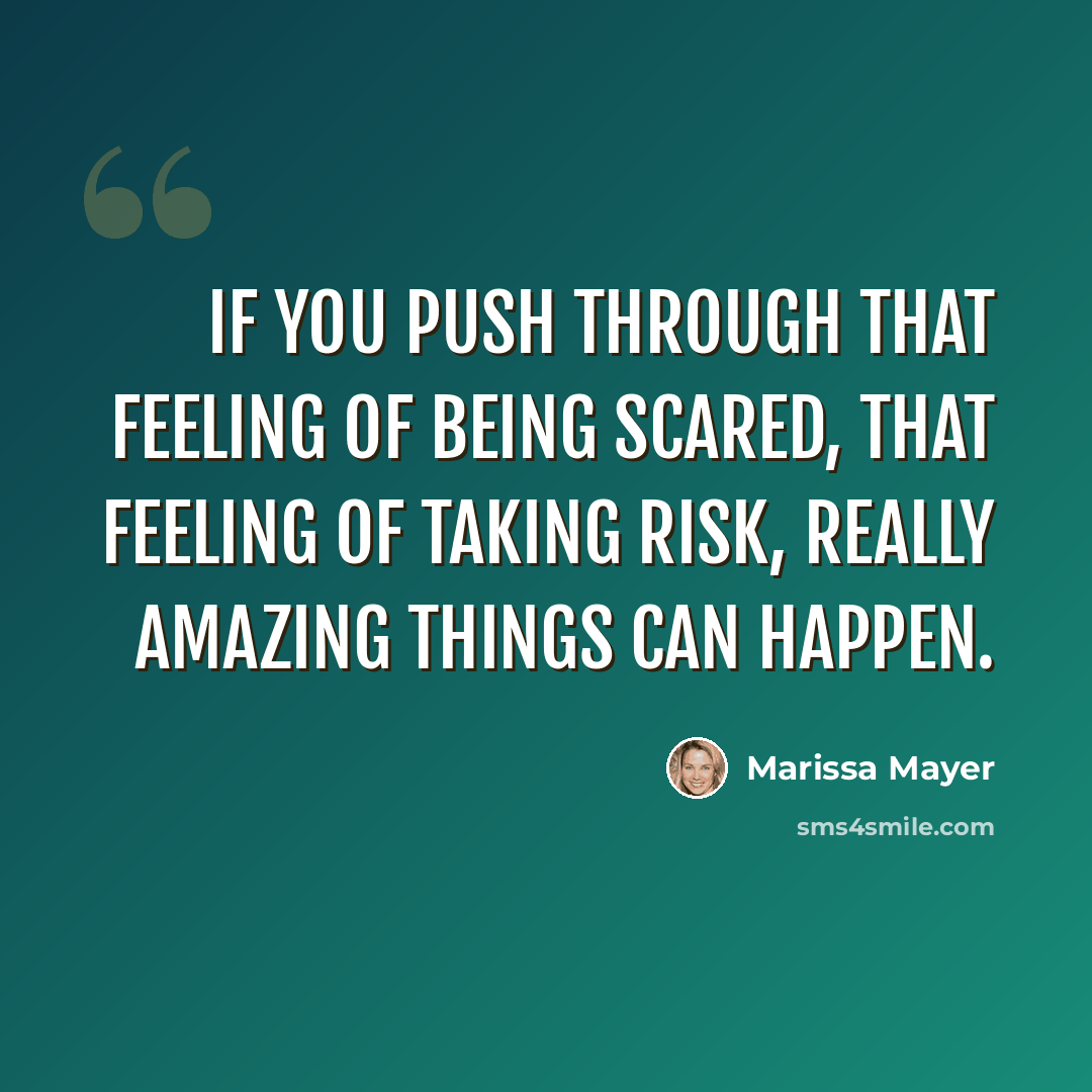 “If you push through that feeling of being scared, that feeling of taking risk, really amazing things can happen.” quote by Marissa Mayer