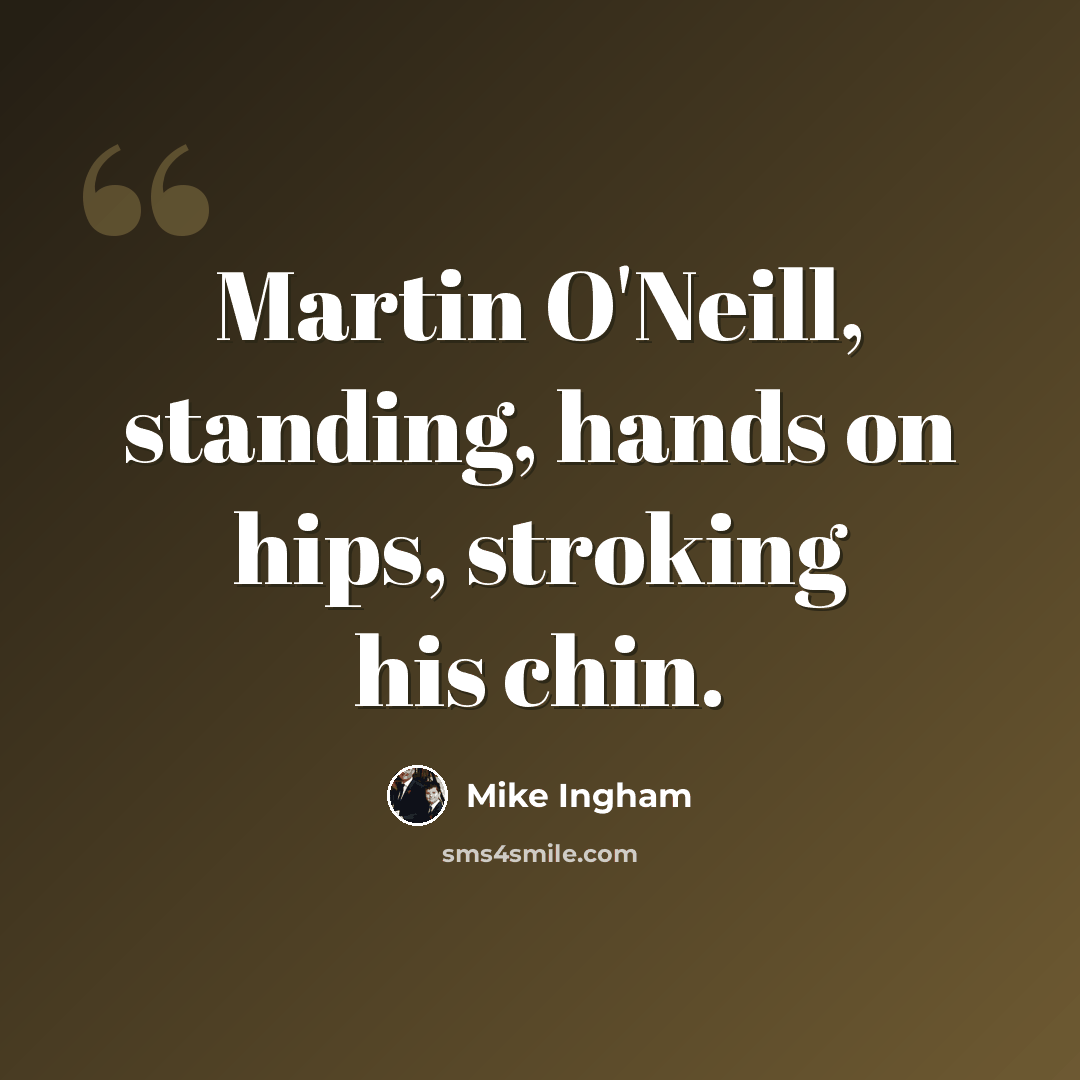 “Martin O'Neill, standing, hands on hips, stroking his chin.” quote by Mike Ingham