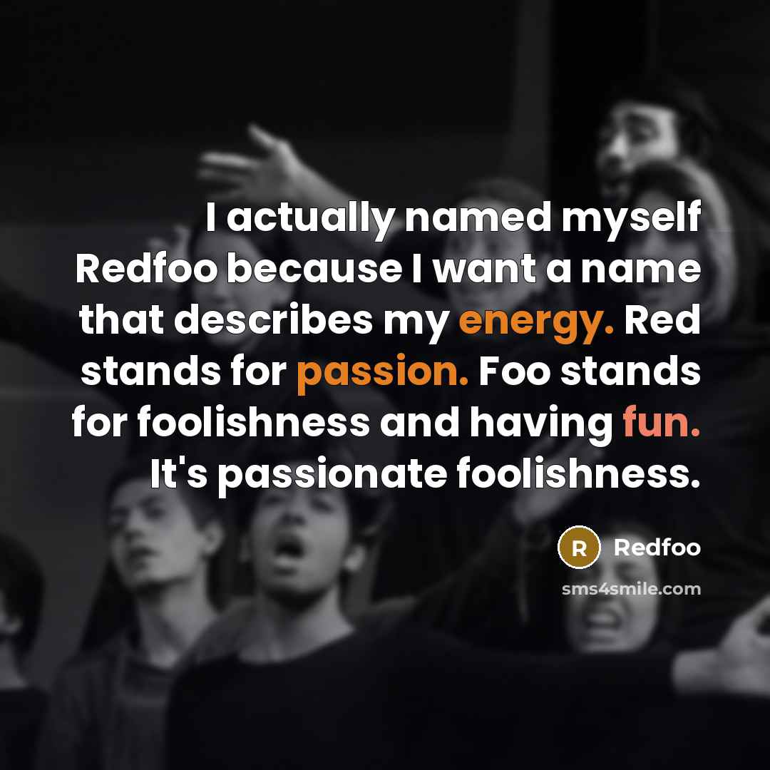 “I actually named myself Redfoo because I want a name that describes my energy. Red stands for passion. Foo stands for foolishness and having fun. It's passionate foolishness.” quote by Redfoo