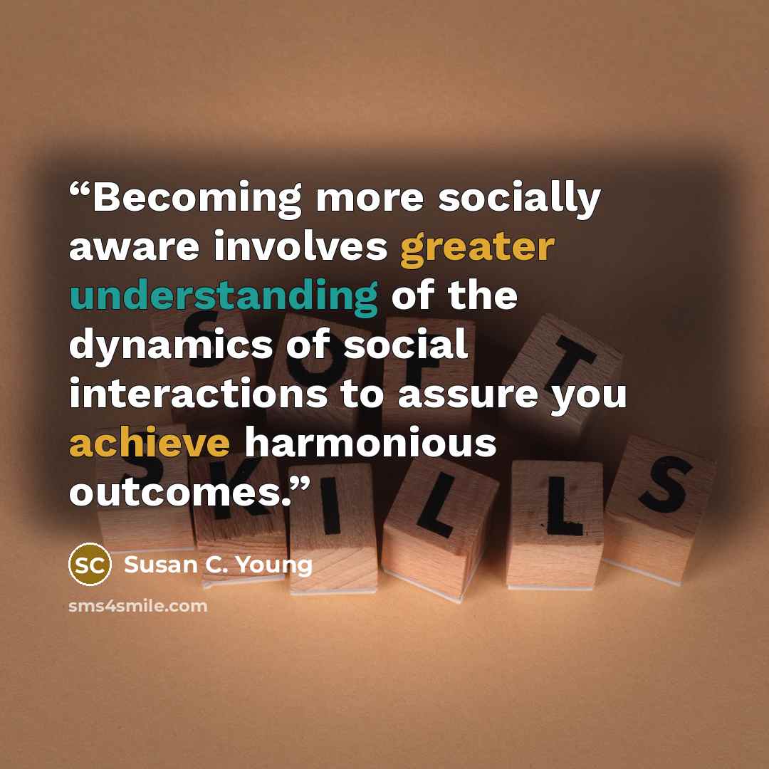 “Becoming more socially aware involves greater understanding of the dynamics of social interactions to assure you achieve harmonious outcomes.” quote by Susan C. Young