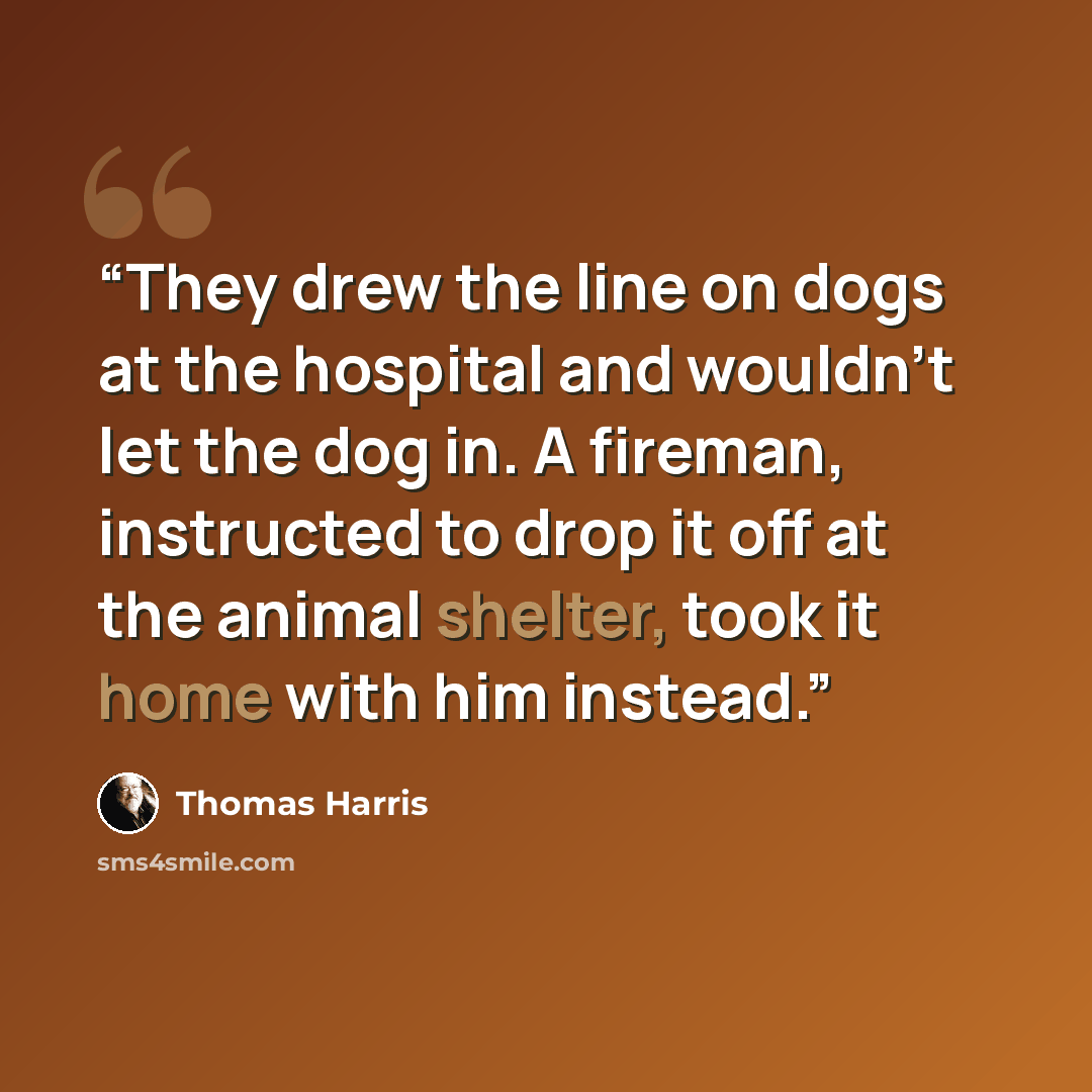 “They drew the line on dogs at the hospital and wouldn’t let the dog in. A fireman, instructed to drop it off at the animal shelter, took it home with him instead.” quote by Thomas Harris