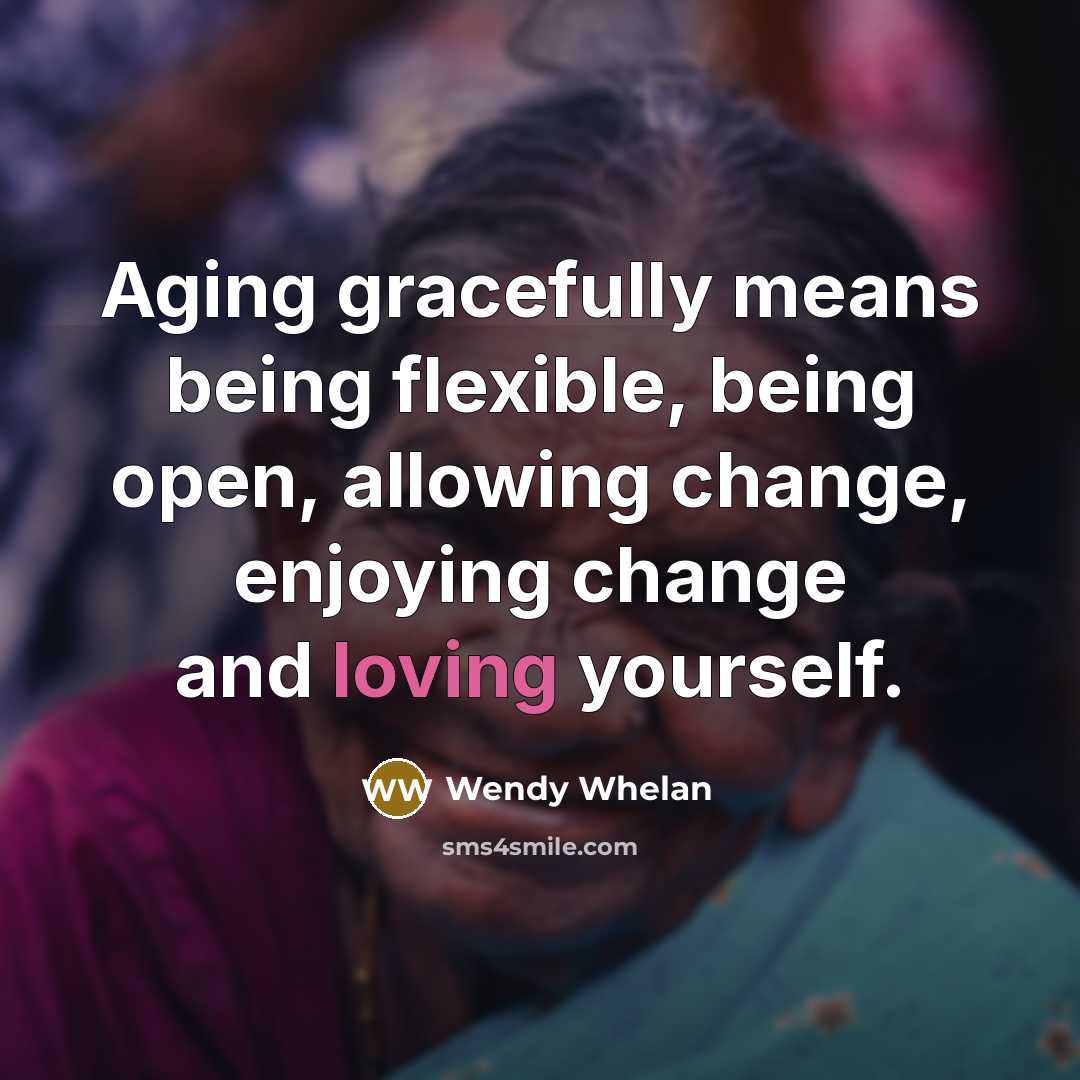 “Aging gracefully means being flexible, being open, allowing change, enjoying change and loving yourself.” quote by Wendy Whelan
