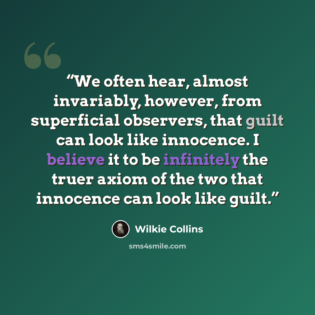“We often hear, almost invariably, however, from superficial observers, that guilt can look like innocence. I believe it to be infinitely the truer axiom of the two that innocence can look like guilt.” quote by Wilkie Collins