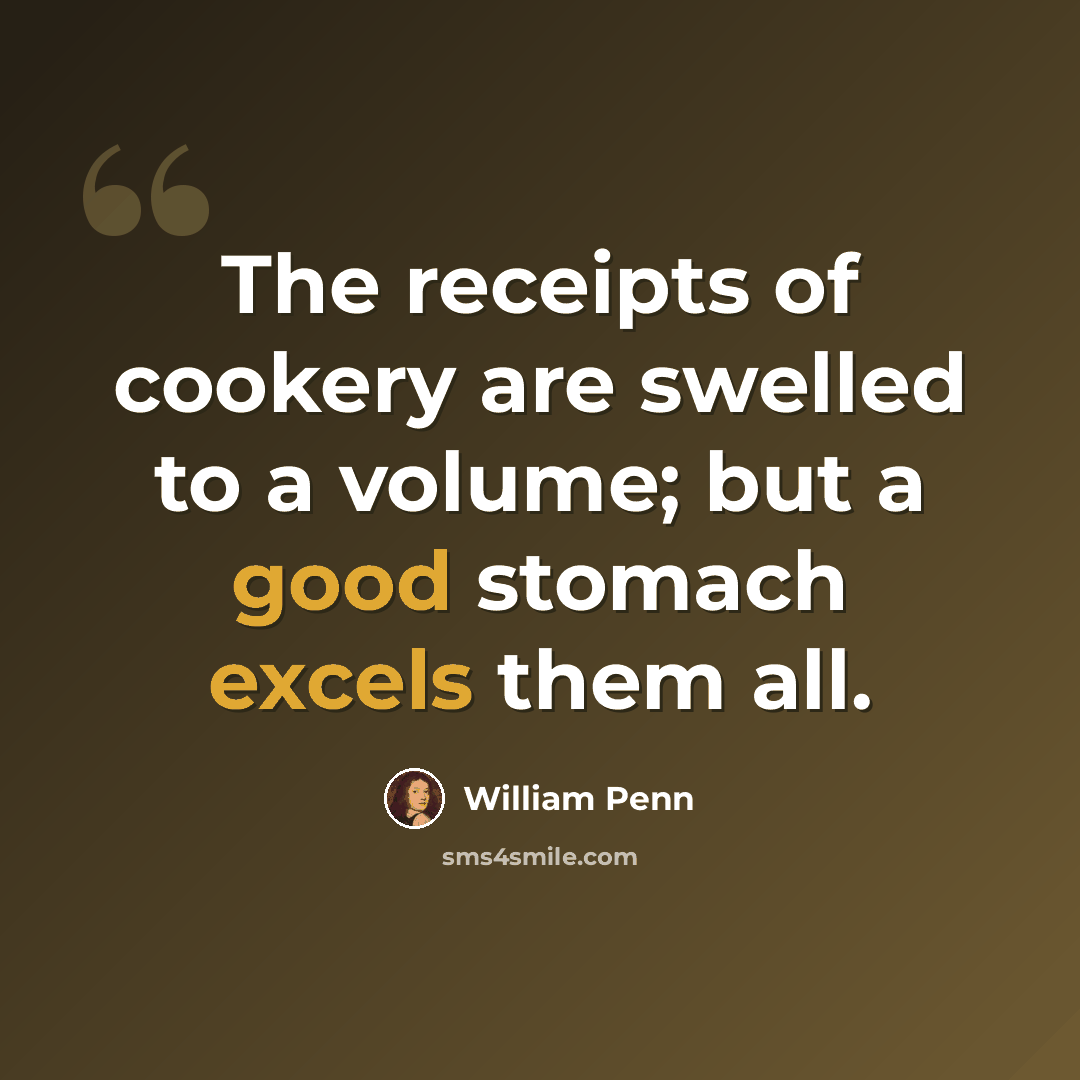 “The receipts of cookery are swelled to a volume; but a good stomach excels them all.” quote by William Penn