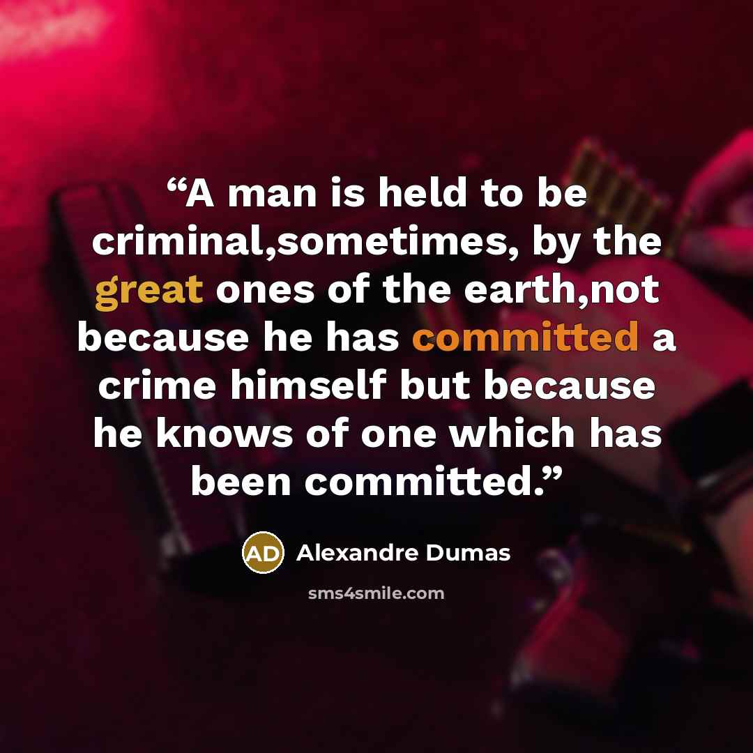 “A man is held to be criminal,sometimes, by the great ones of the earth,not because he has committed a crime himself but because he knows of one which has been committed.” quote by Alexandre Dumas