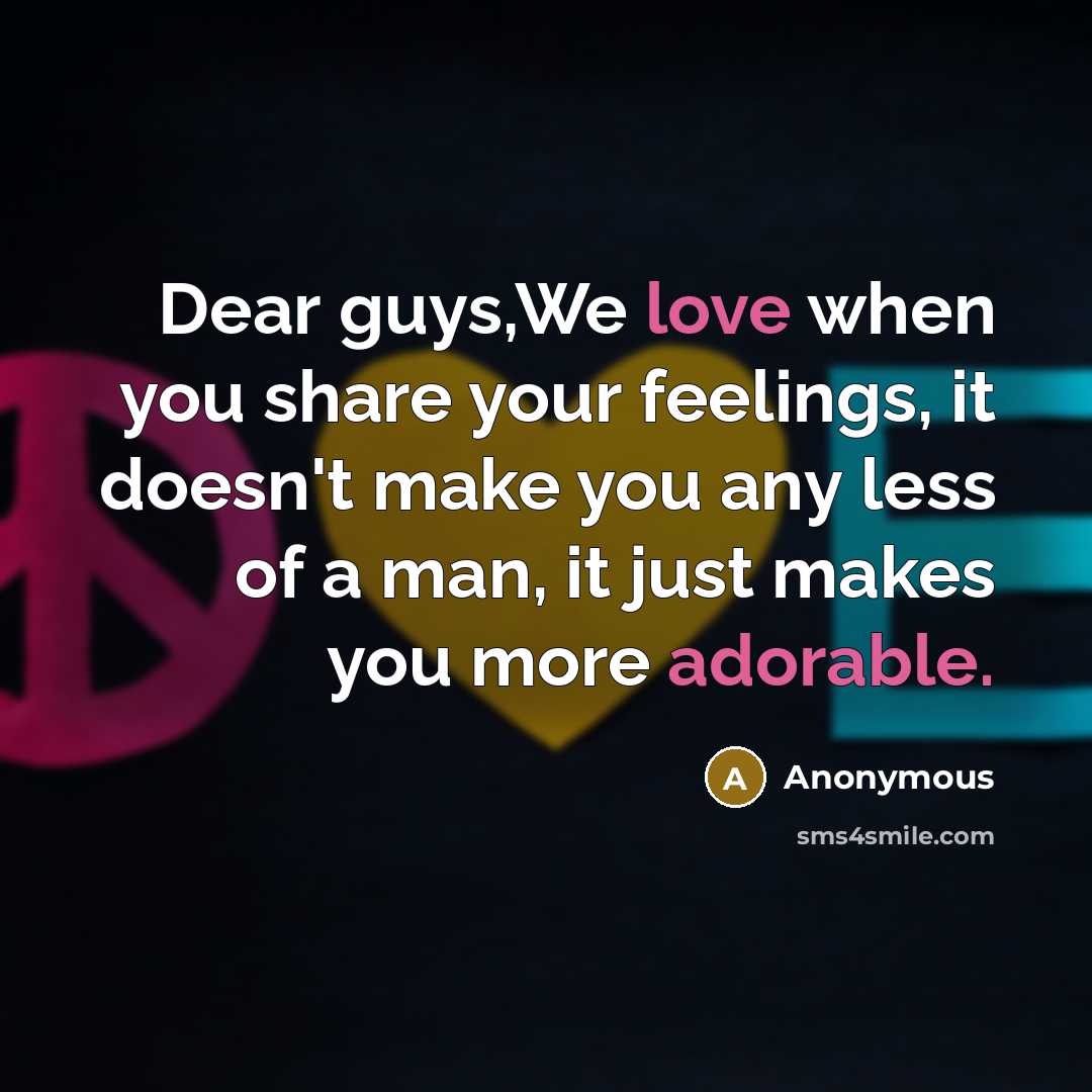 “Dear guys,We love when you share your feelings, it doesn't make you any less of a man, it just makes you more adorable.” quote by Anonymous