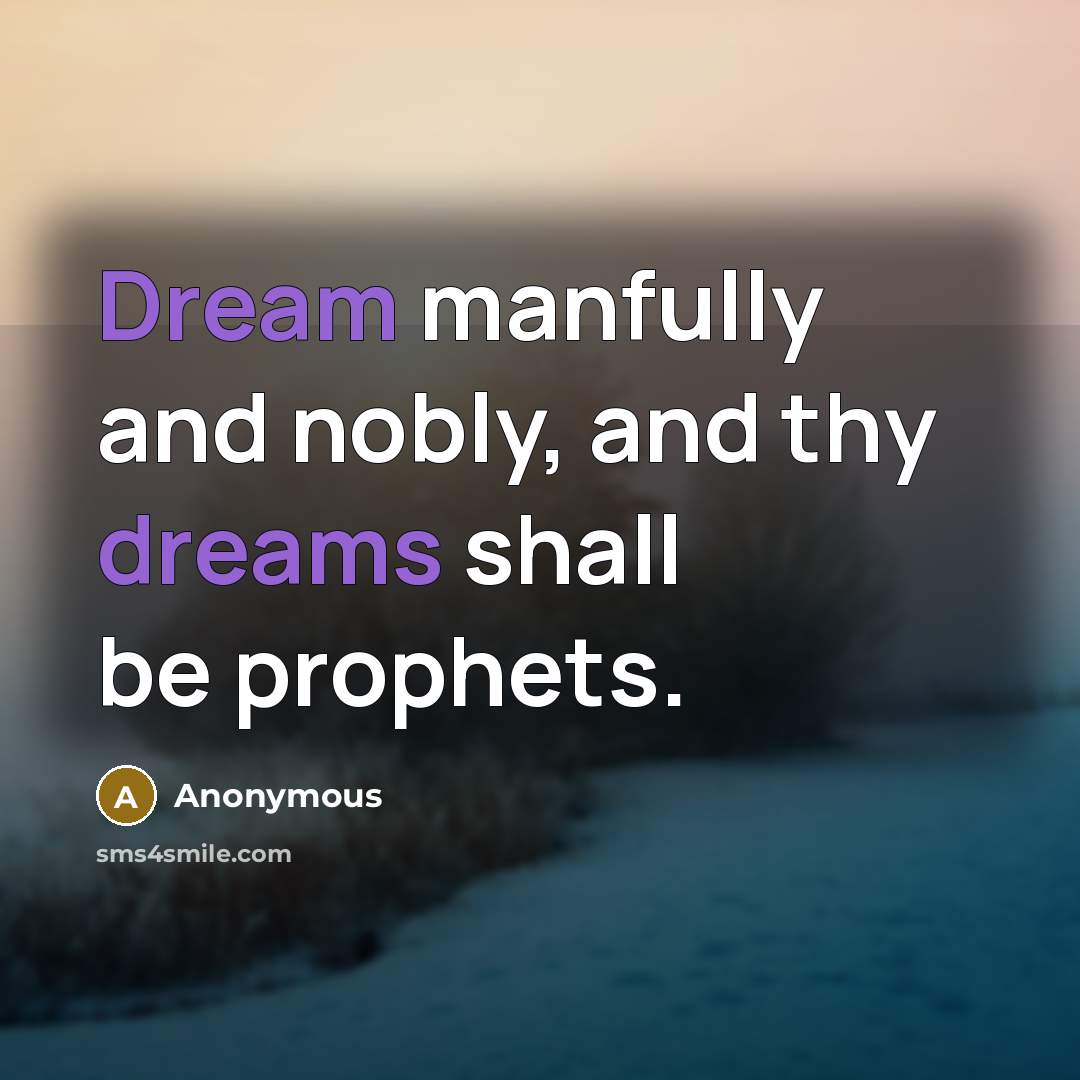 “Dream manfully and nobly, and thy dreams shall be prophets.” quote by Anonymous