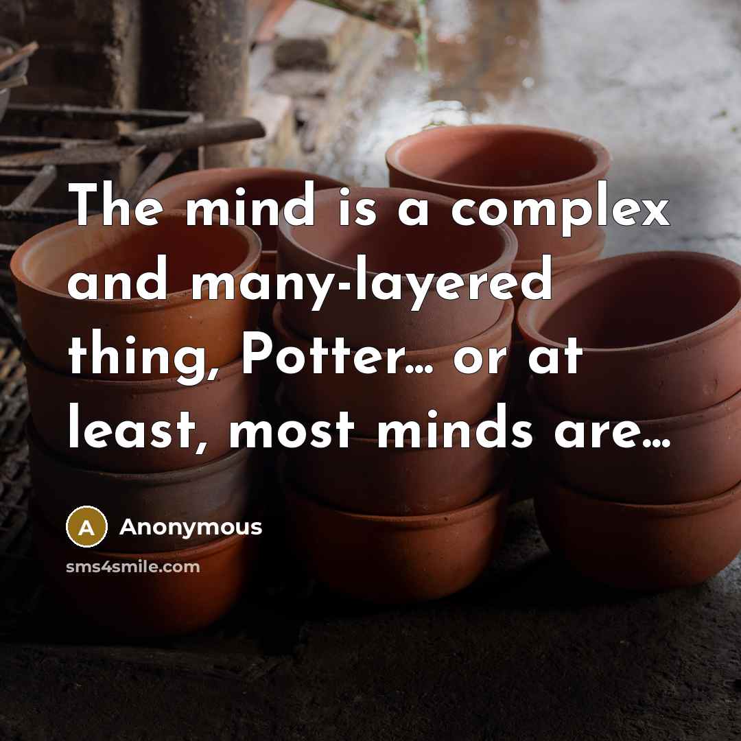 “The mind is a complex and many-layered thing, Potter... or at least, most minds are...” quote by Anonymous