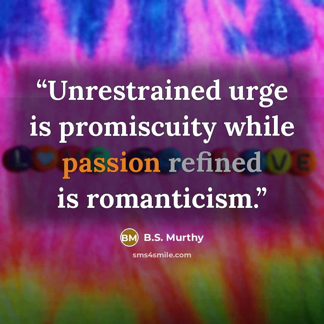 “Unrestrained urge is promiscuity while passion refined is romanticism.” quote by B.S. Murthy