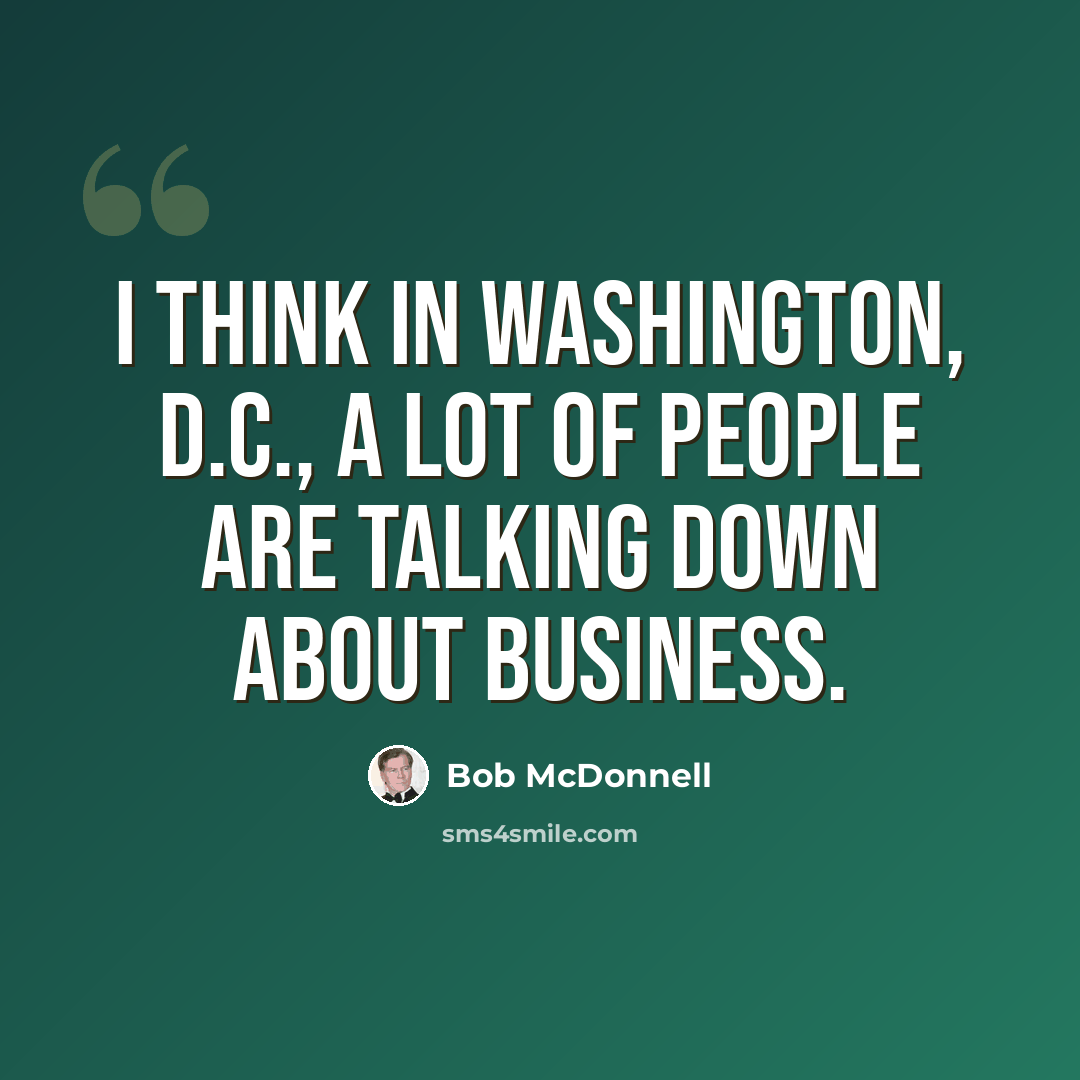 “I think in Washington, D.C., a lot of people are talking down about business.” quote by Bob McDonnell