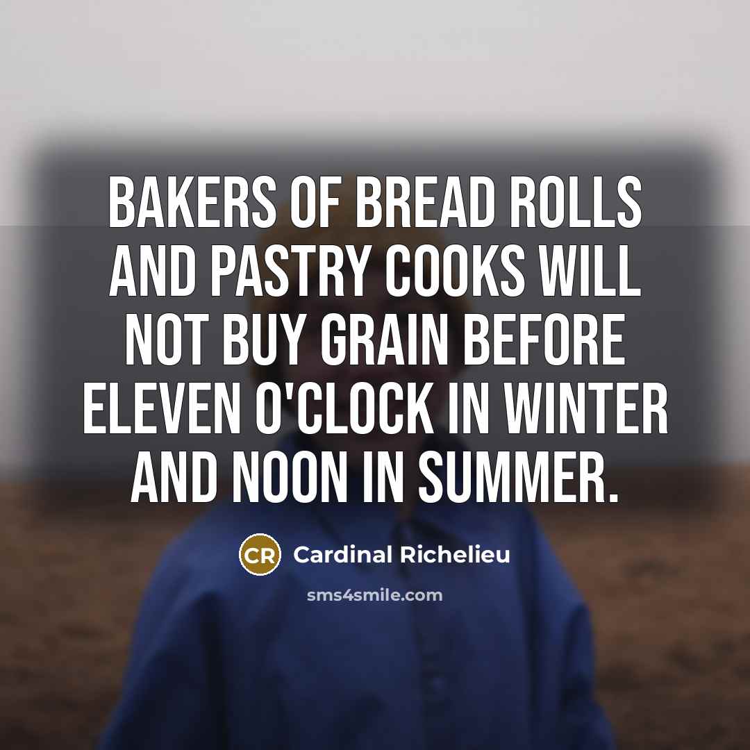 “Bakers of bread rolls and pastry cooks will not buy grain before eleven o'clock in winter and noon in summer.” quote by Cardinal Richelieu