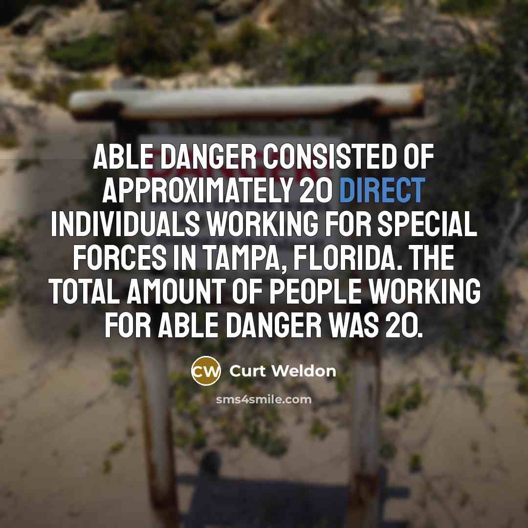 “Able Danger consisted of approximately 20 direct individuals working for Special Forces in Tampa, Florida. The total amount of people working for Able Danger was 20.” quote by Curt Weldon