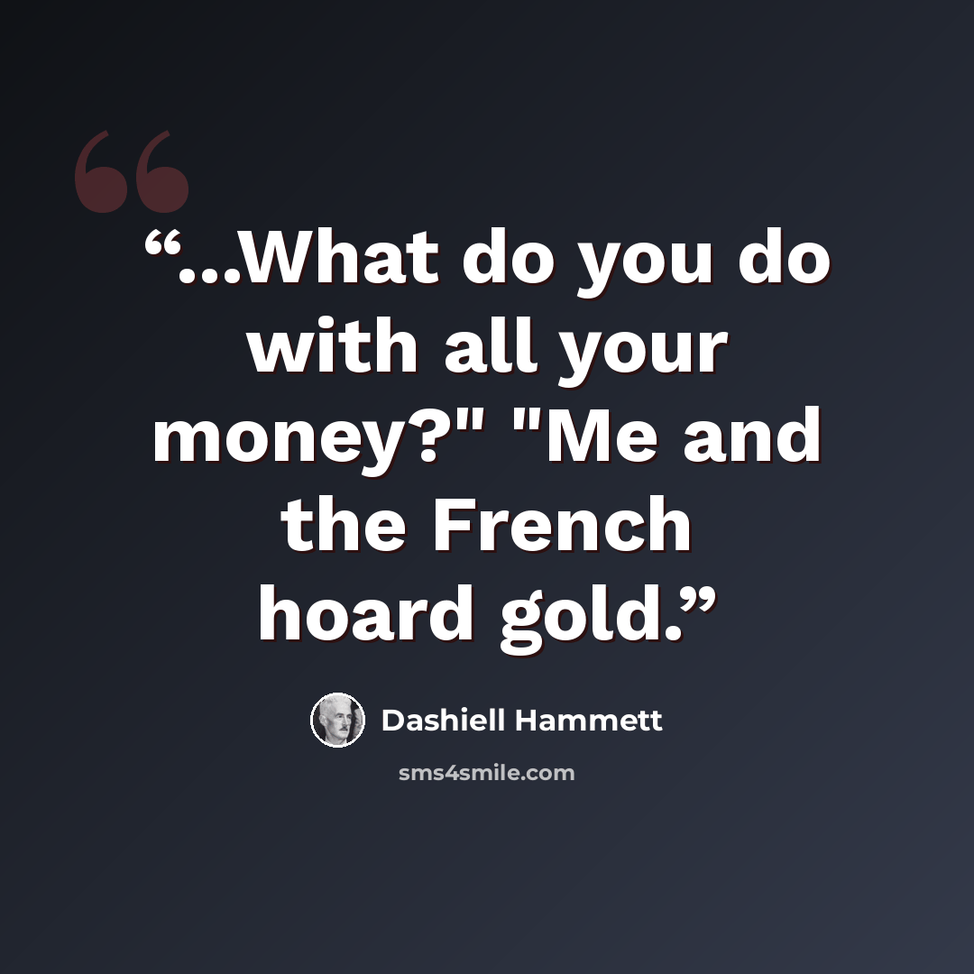 “...What do you do with all your money?" "Me and the French hoard gold.” quote by Dashiell Hammett