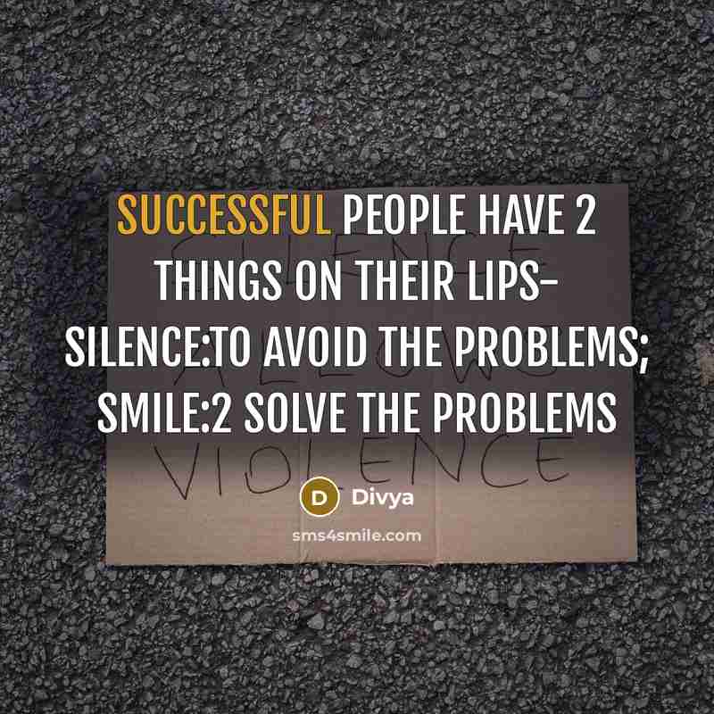 “Successful people have 2 things on their lips- SILENCE:TO avoid the problems; SMILE:2 solve the problems” quote by Divya
