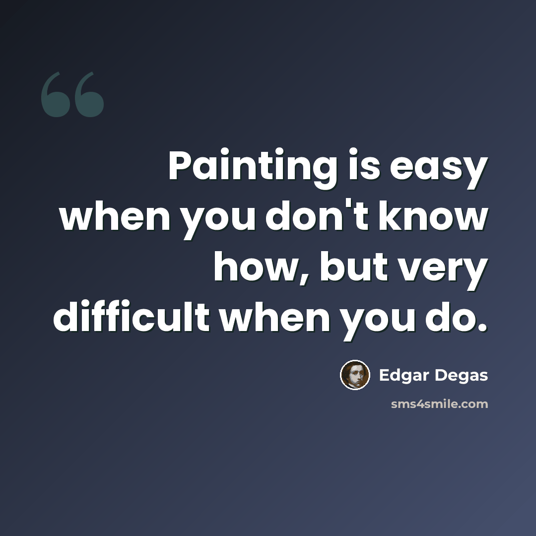 “Painting is easy when you don't know how, but very difficult when you do.” quote by Edgar Degas