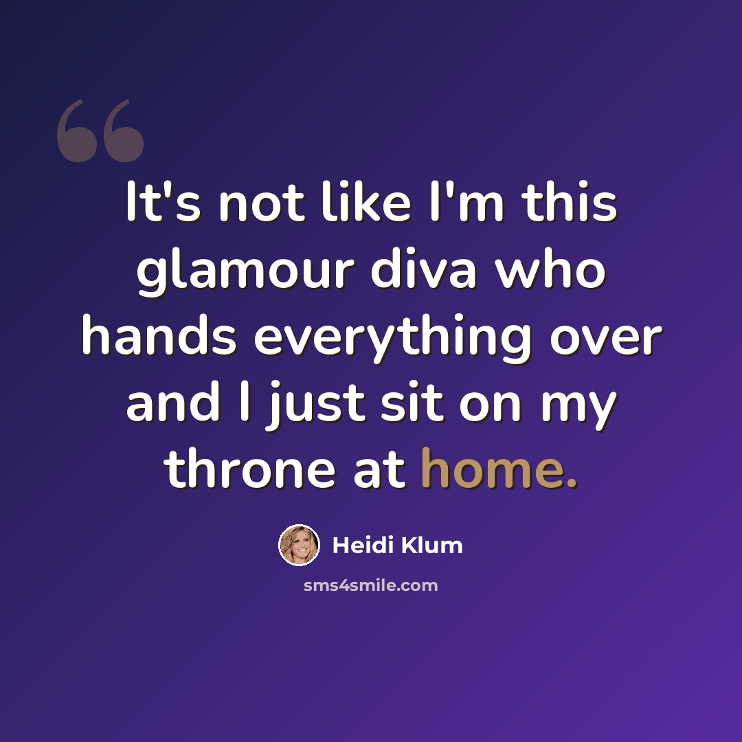 “It's not like I'm this glamour diva who hands everything over and I just sit on my throne at home.” quote by Heidi Klum