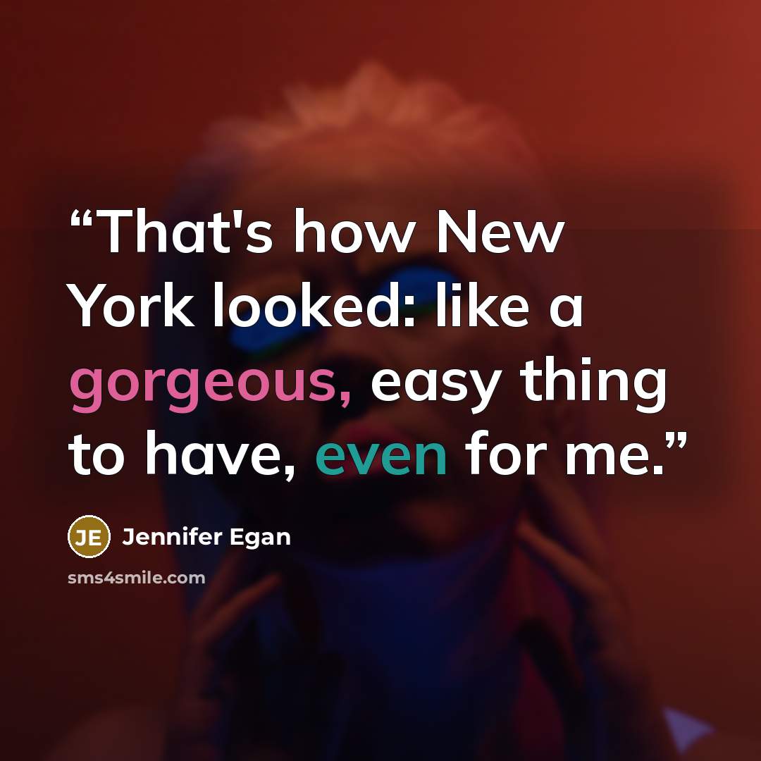“That's how New York looked: like a gorgeous, easy thing to have, even for me.” quote by Jennifer Egan
