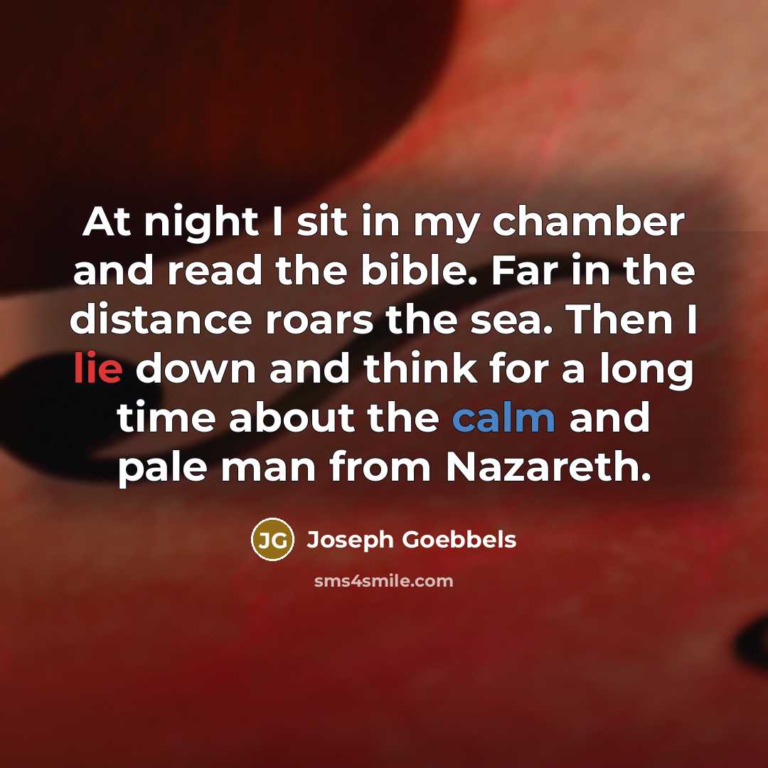 “At night I sit in my chamber and read the bible. Far in the distance roars the sea. Then I lie down and think for a long time about the calm and pale man from Nazareth.” quote by Joseph Goebbels