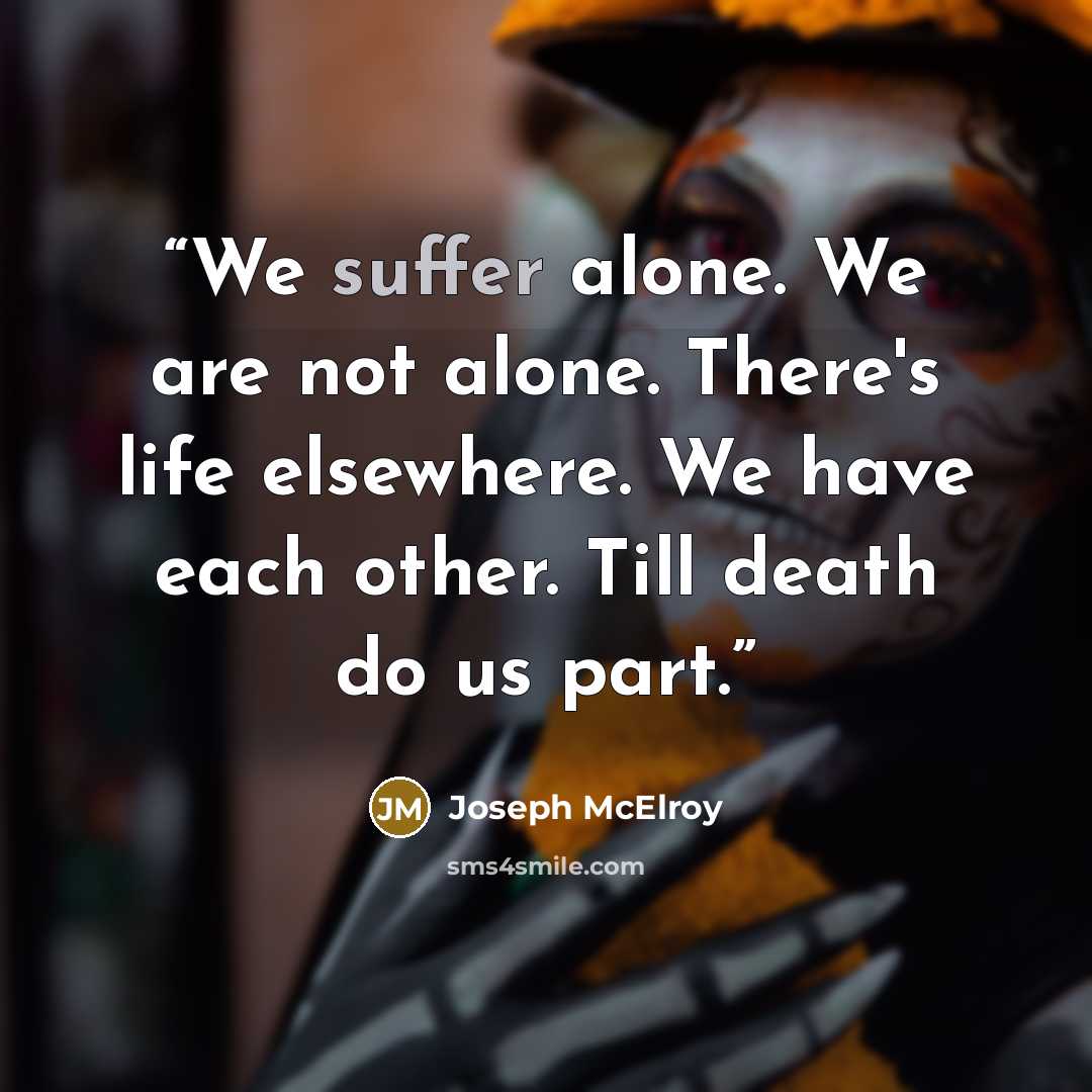 “We suffer alone. We are not alone. There's life elsewhere. We have each other. Till death do us part.” quote by Joseph McElroy