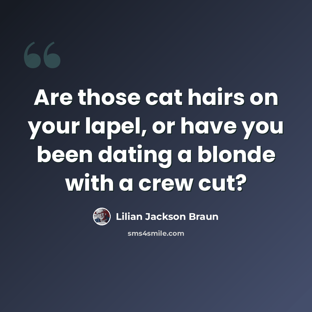 “Are those cat hairs on your lapel, or have you been dating a blonde with a crew cut?” quote by Lilian Jackson Braun