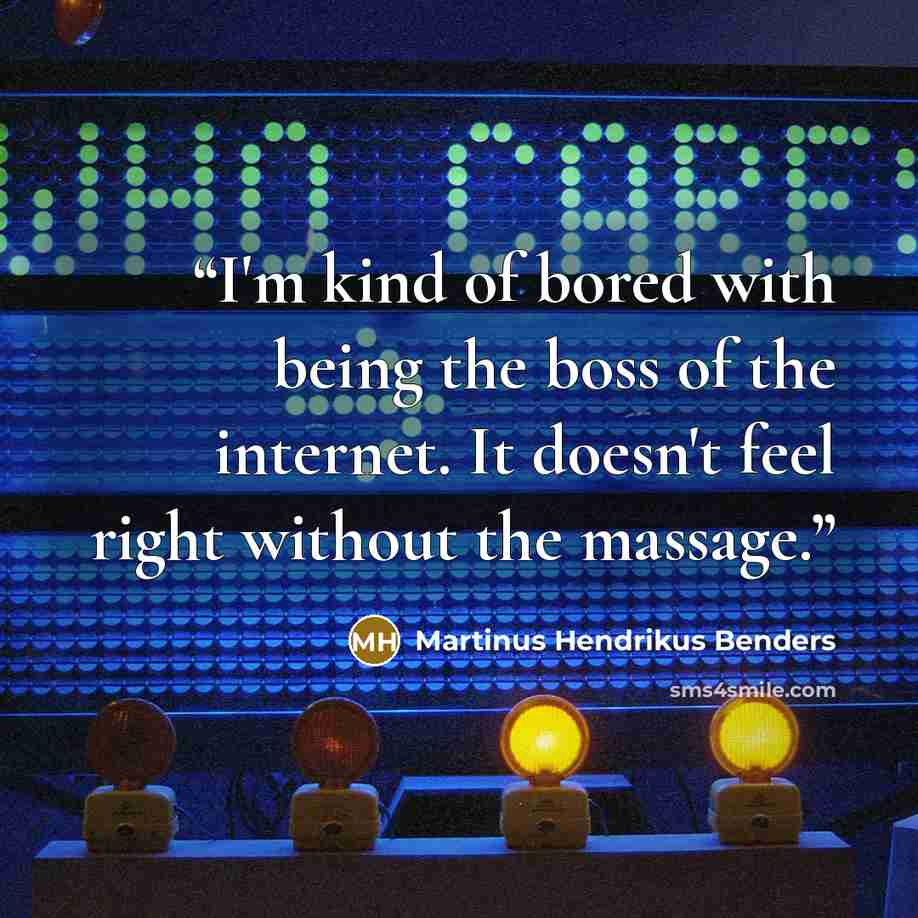 “I'm kind of bored with being the boss of the internet. It doesn't feel right without the massage.” quote by Martinus Hendrikus Benders