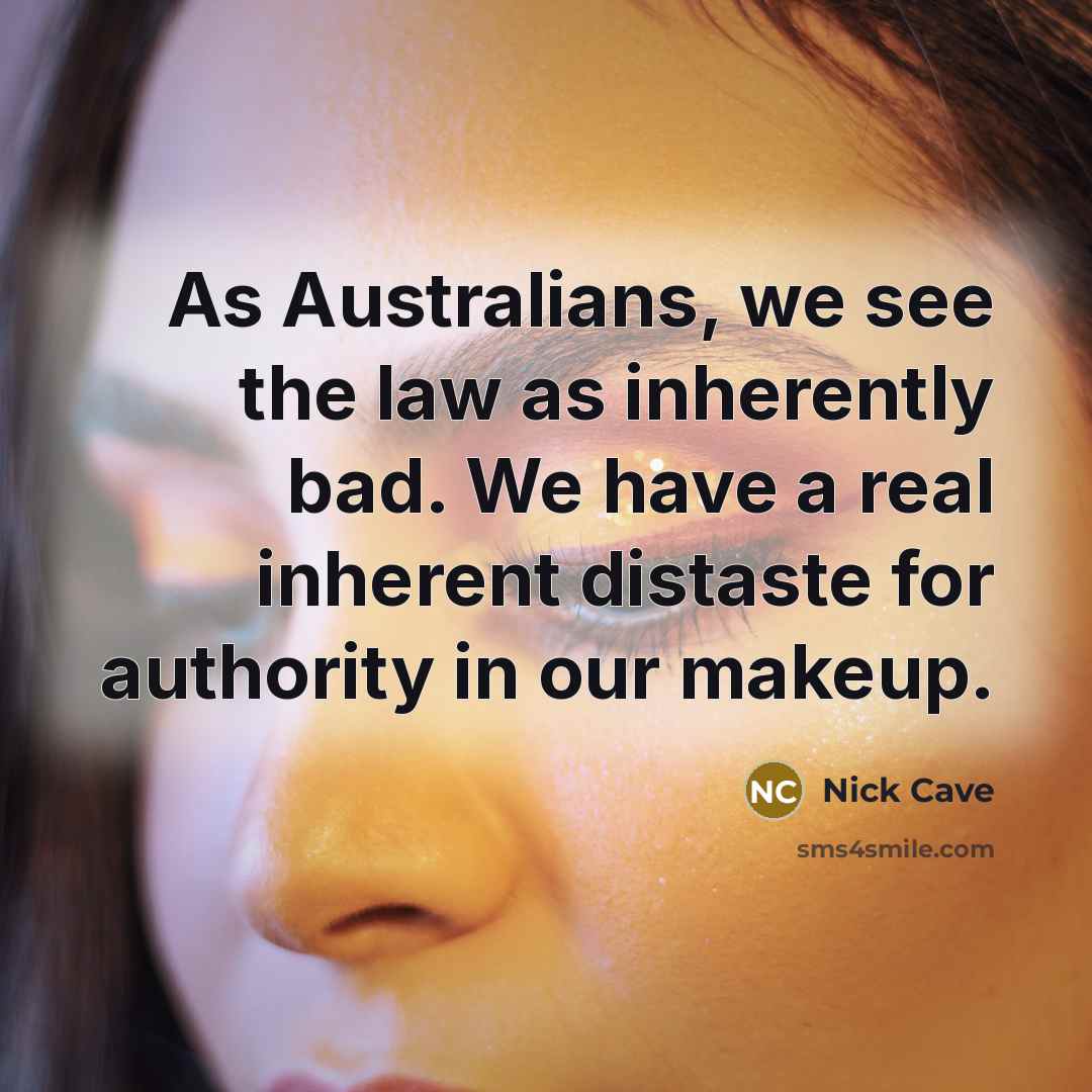 “As Australians, we see the law as inherently bad. We have a real inherent distaste for authority in our makeup.” quote by Nick Cave