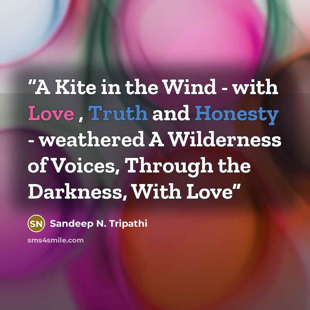 “A Kite in the Wind - with Love , Truth and Honesty - weathered A Wilderness of Voices, Through the Darkness, With Love” quote by Sandeep N. Tripathi