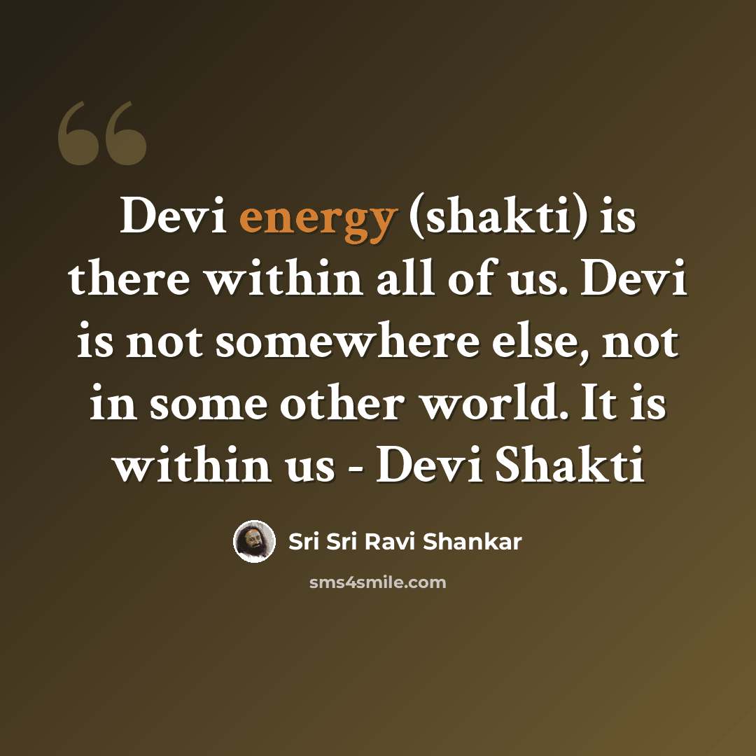 “Devi energy (shakti) is there within all of us. Devi is not somewhere else, not in some other world. It is within us - Devi Shakti” quote by Sri Sri Ravi Shankar