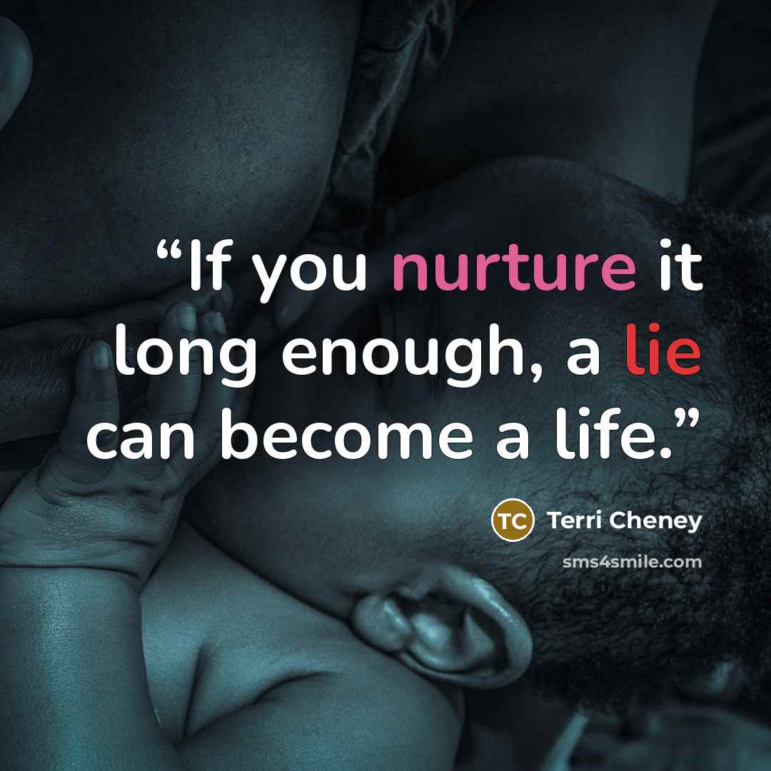 “If you nurture it long enough, a lie can become a life.” quote by Terri Cheney