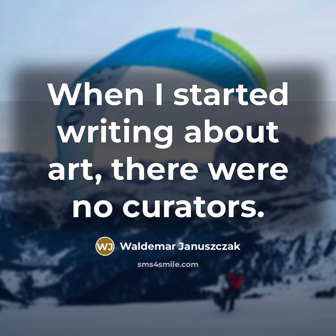 “When I started writing about art, there were no curators.” quote by Waldemar Januszczak