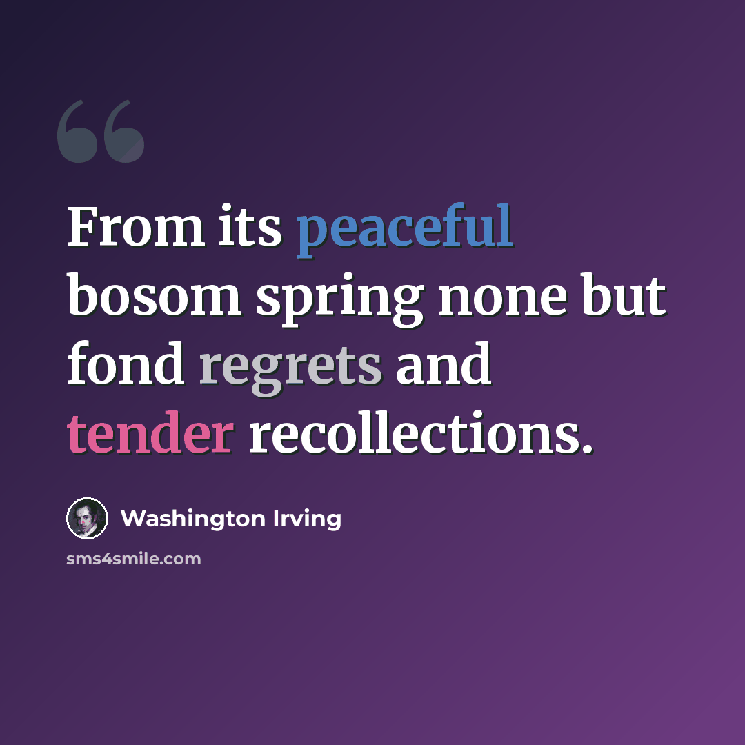 “From its peaceful bosom spring none but fond regrets and tender recollections.” quote by Washington Irving