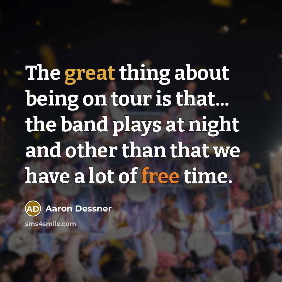 “The great thing about being on tour is that... the band plays at night and other than that we have a lot of free time.” quote by Aaron Dessner