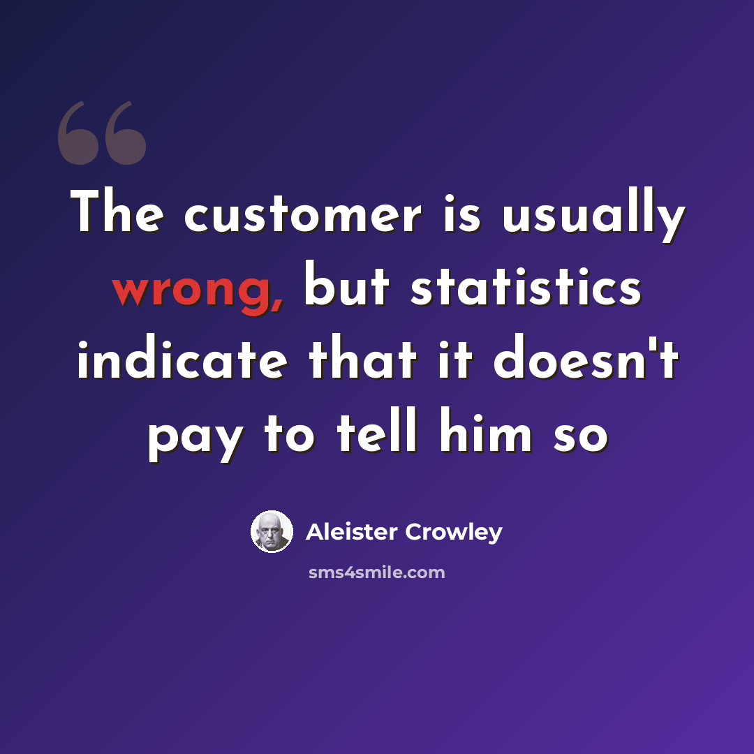 “The customer is usually wrong, but statistics indicate that it doesn't pay to tell him so” quote by Aleister Crowley