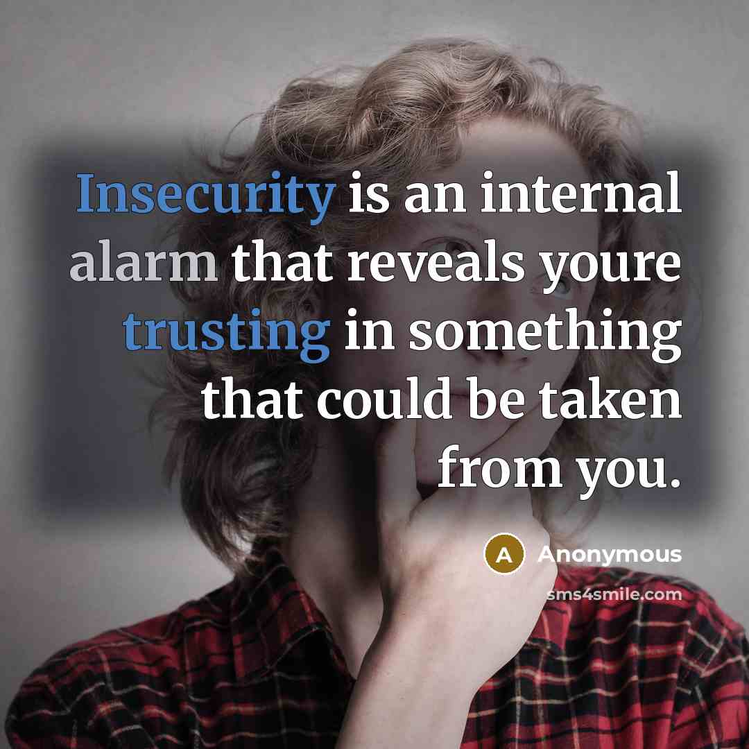 “Insecurity is an internal alarm that reveals youre trusting in something that could be taken from you.” quote by Anonymous