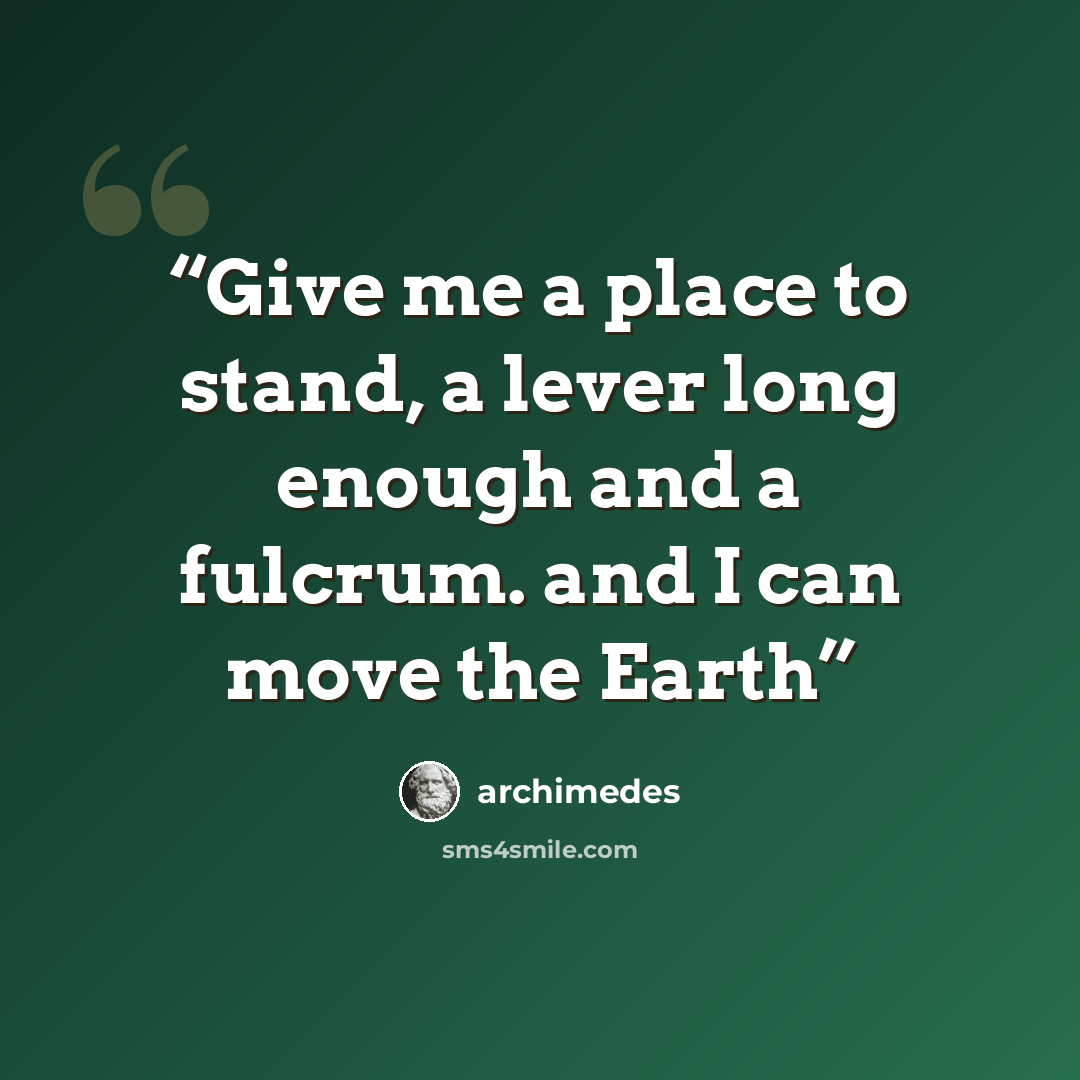 “Give me a place to stand, a lever long enough and a fulcrum. and I can move the Earth” quote by Archimedes