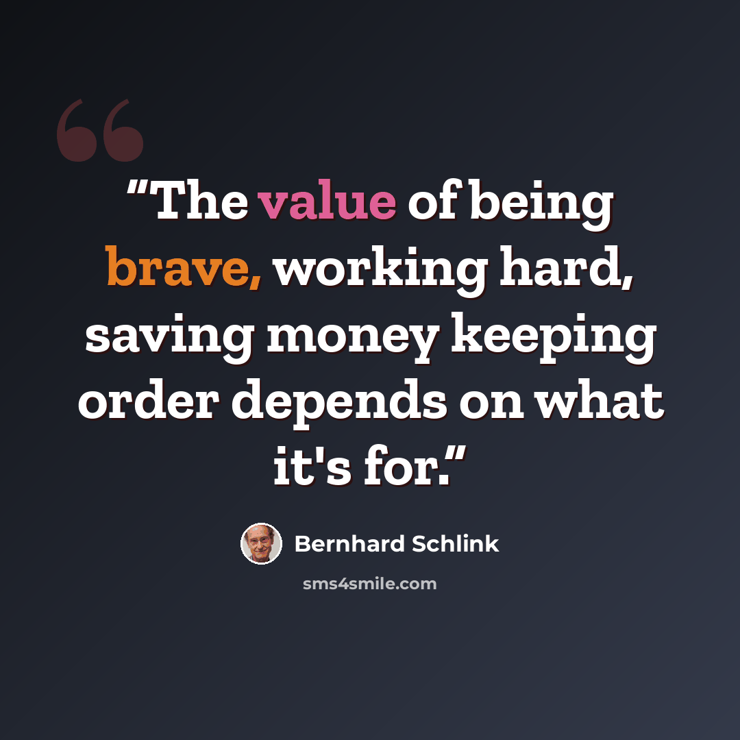 “The value of being brave, working hard, saving money keeping order depends on what it's for.” quote by Bernhard Schlink