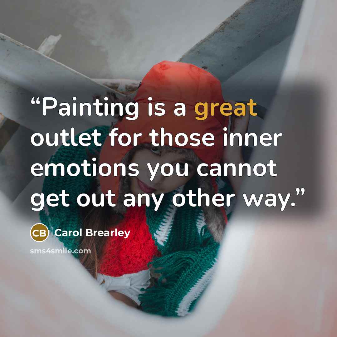 “Painting is a great outlet for those inner emotions you cannot get out any other way.” quote by Carol Brearley