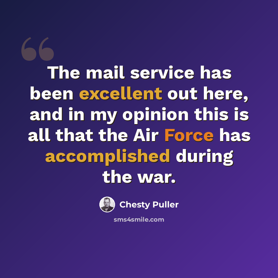 “The mail service has been excellent out here, and in my opinion this is all that the Air Force has accomplished during the war.” quote by Chesty Puller