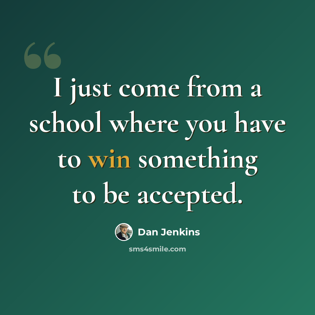 “I just come from a school where you have to win something to be accepted.” quote by Dan Jenkins