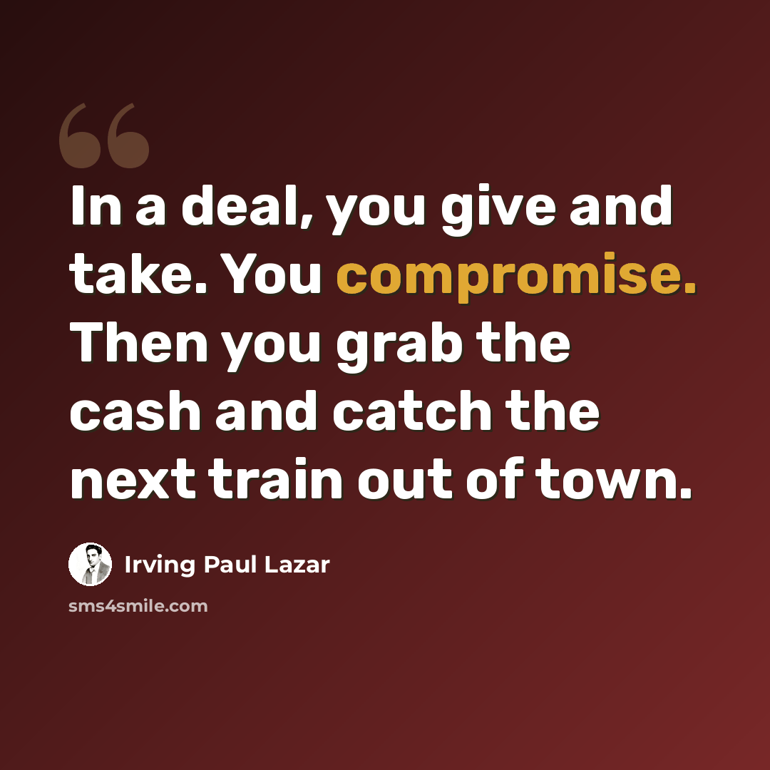 “In a deal, you give and take. You compromise. Then you grab the cash and catch the next train out of town.” quote by Irving Paul Lazar
