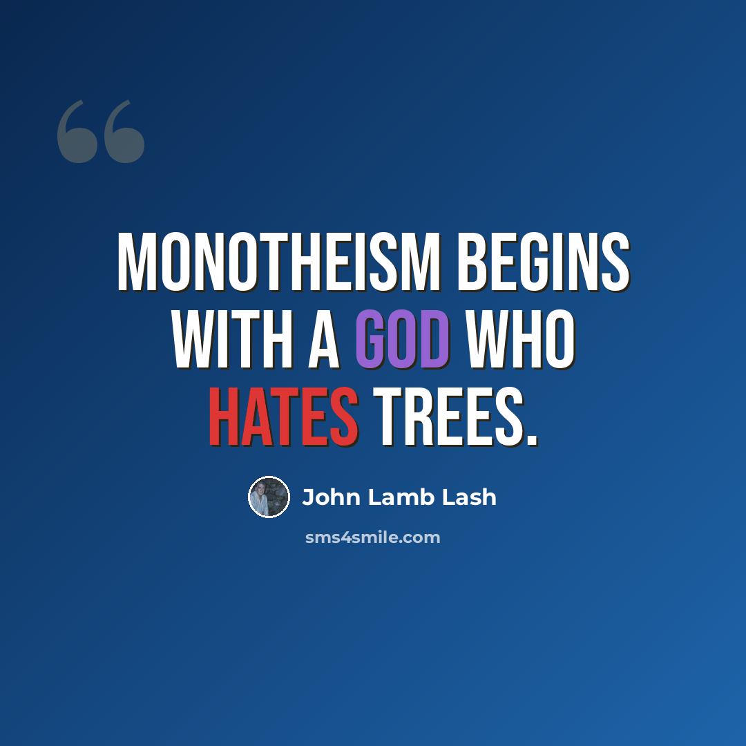 “Monotheism begins with a god who hates trees.” quote by John Lamb Lash