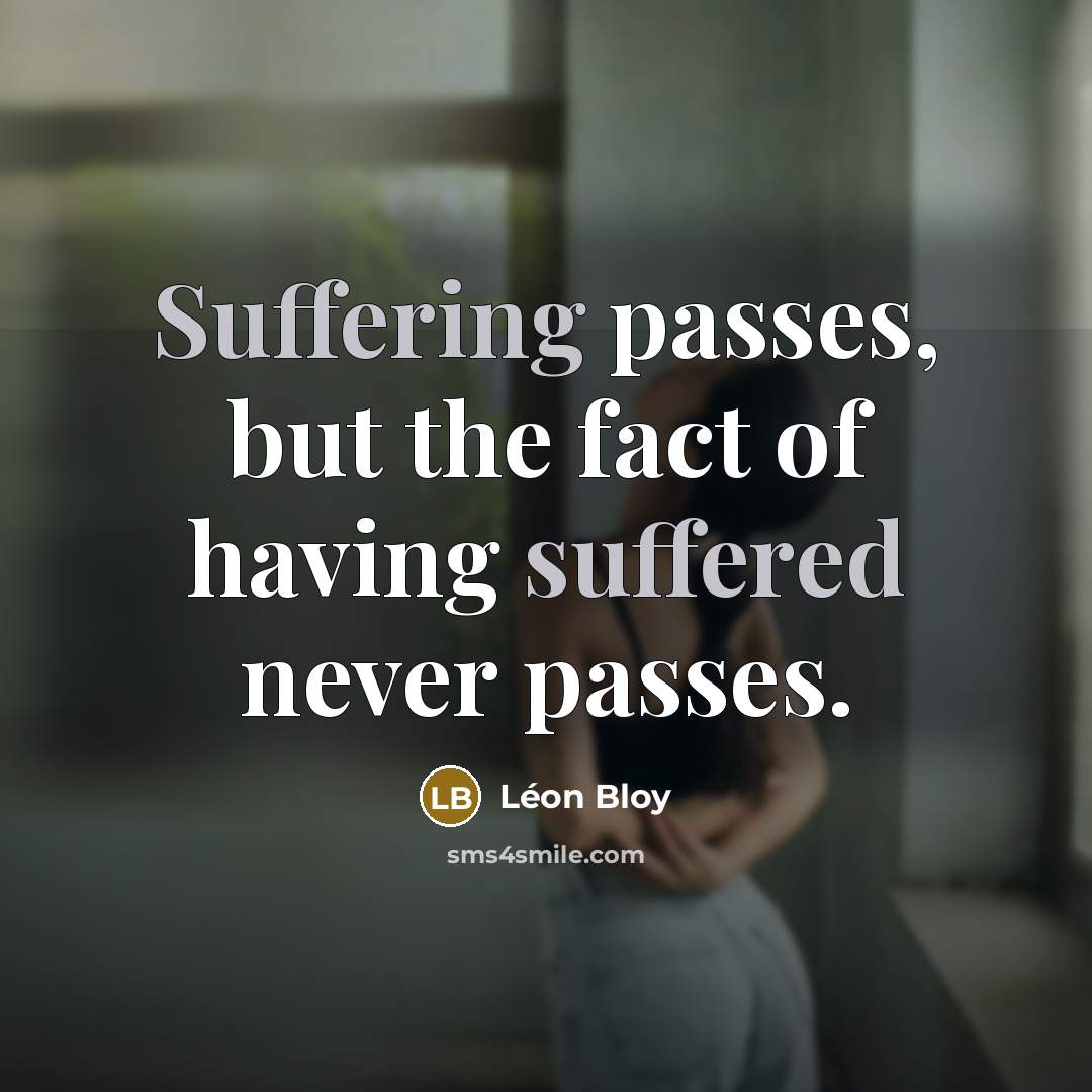 “Suffering passes, but the fact of having suffered never passes.” quote by Leon Bloy