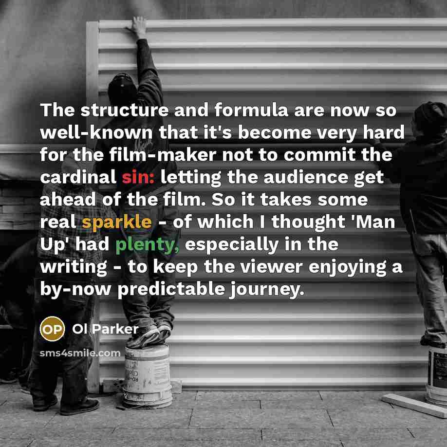 “The structure and formula are now so well-known that it's become very hard for the film-maker not to commit the cardinal sin: letting the audience get ahead of the film. So it takes some real sparkle - of which I thought 'Man Up' had plenty, especially in the writing - to keep the viewer enjoying…” quote by Ol Parker