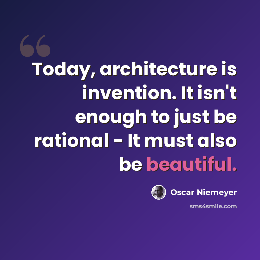 “Today, architecture is invention. It isn't enough to just be rational - It must also be beautiful.” quote by Oscar Niemeyer