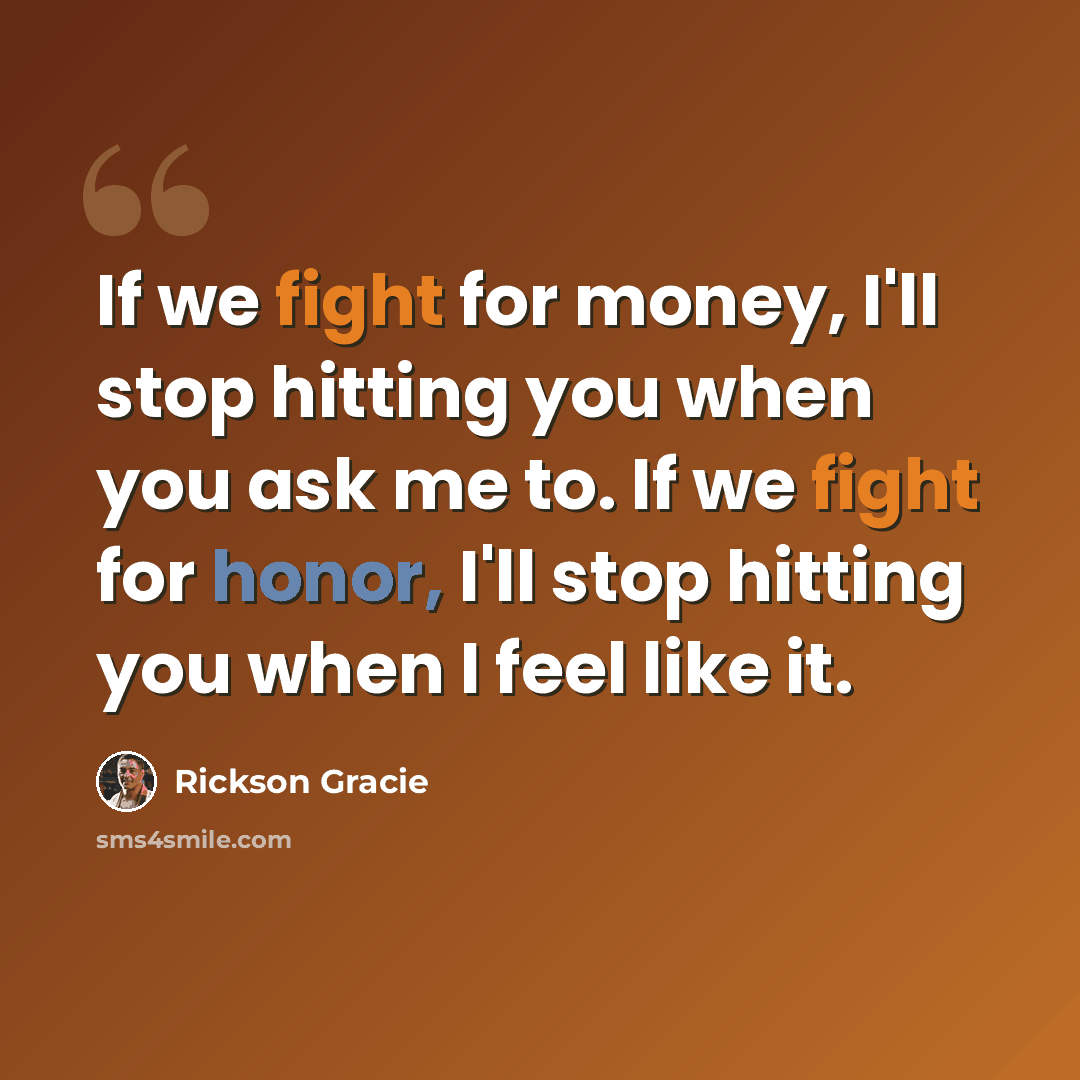 “If we fight for money, I'll stop hitting you when you ask me to. If we fight for honor, I'll stop hitting you when I feel like it.” quote by Rickson Gracie